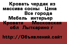Кровать чердак из массива сосны › Цена ­ 9 010 - Все города Мебель, интерьер » Кровати   . Московская обл.,Лыткарино г.